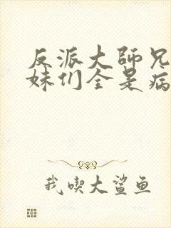 反派大师兄,师妹们全是病娇动漫