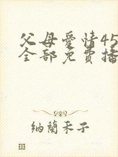 父母爱情45集全部免费播放