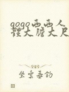 gogo西西人体大胆大尺度