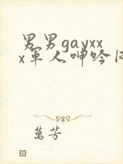 男男gayxxx军人呻吟网址