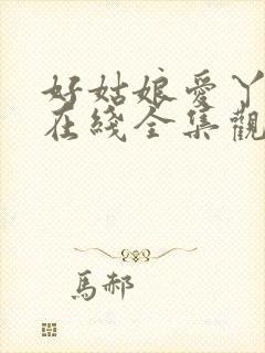 好姑娘爱丫爱丫在线全集观看