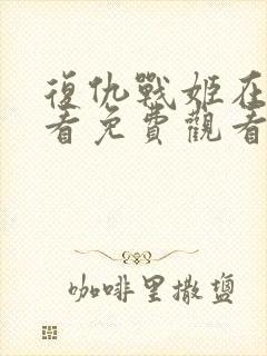 复仇战姬在线观看免费观看完整版