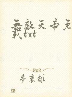 无敌天帝免费下载txt