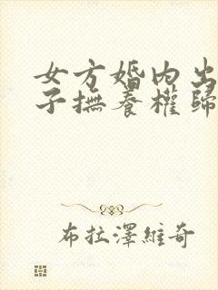 女方婚内出轨孩子抚养权归谁