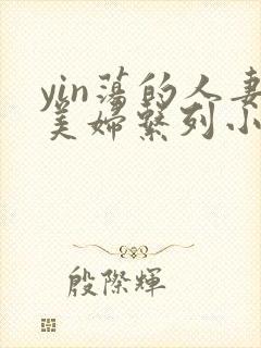yin荡的人妻美妇系列小说