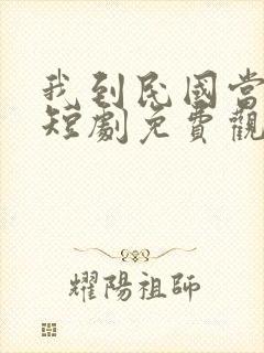 我到民国当少帅短剧免费观看