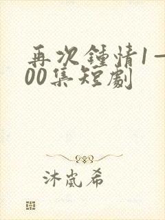 再次钟情1—100集短剧
