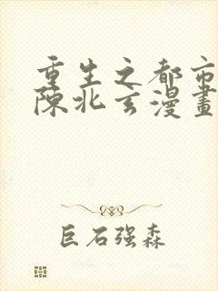 重生之都市修仙陈北玄漫画免费看