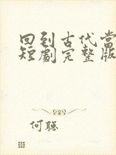 回到古代当太子短剧完整版免费网站