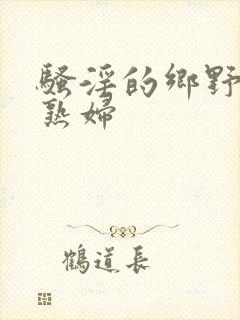 骚淫的乡野丰满熟妇