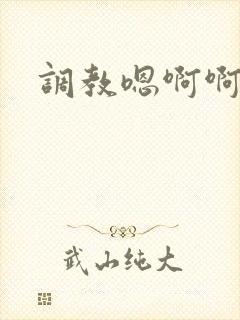 调教嗯啊啊h