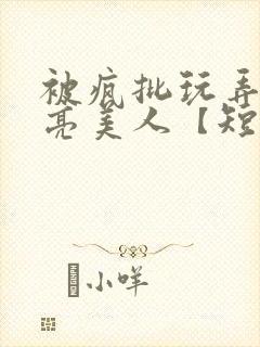 被疯批玩弄的漂亮美人【短篇合
