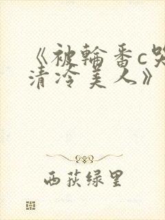 《被轮番c哭的清冷美人》by白米饭