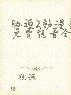 胁迫2动漫番剧免费观看全集高清动漫