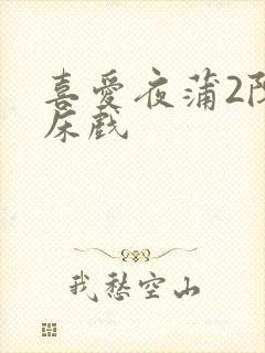 喜爱夜蒲2陈静床戏
