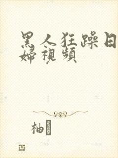 黑人狂躁日本艳妇视频