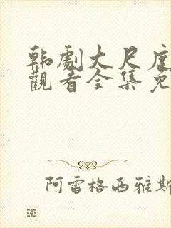 韩剧大尺度在线观看全集免费高清