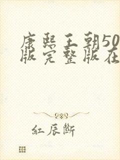 康熙王朝50集版完整版在线看观看免费