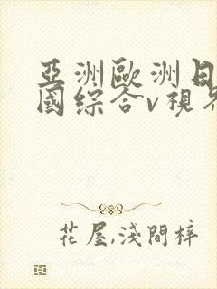 亚洲欧洲日产韩国综合v视界封面