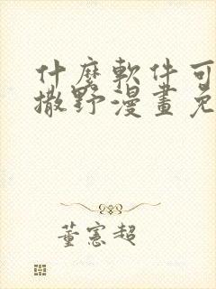 什么软件可以看撒野漫画免费