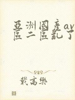 亚洲国产av一区二区乱了as