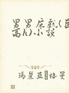 男男床戏(巨肉高h)小说
