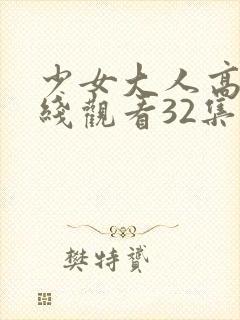 少女大人高清在线观看32集