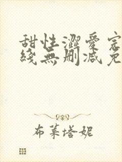 甜性涩爱完整在线无删减免费观看