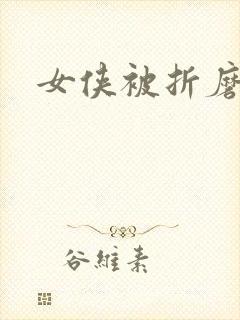 女侠被折磨小说
