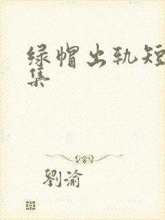 绿帽出轨短篇合集