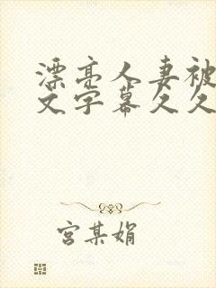 漂亮人妻被强中文字幕久久婷