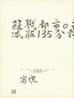 杀戮都市o未删减版135分钟在线观看