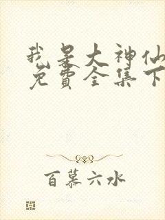 我是大神仙漫画免费全集下拉式漫画