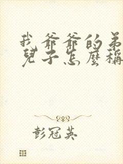 我爷爷的弟弟的儿子怎么称呼