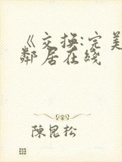 《交换:完美的邻居在线
