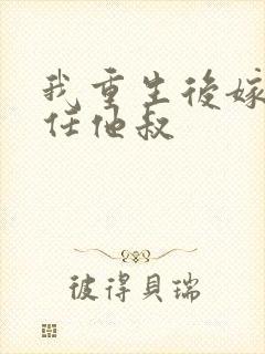 我重生后嫁给前任他叔