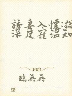 诱妻入怀:总裁深度宠温知羽小说封面