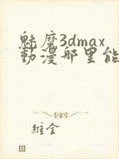 魅魔3dmax动漫哪里能看