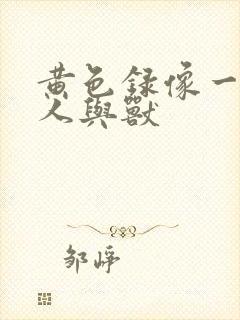 黄色录像一级片人与兽