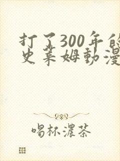 打了300年的史莱姆动漫全集免费观看