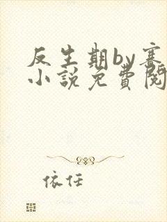 反生期by赛博小说免费阅读笔趣阁