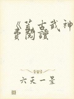 《荒古武神》免费阅读