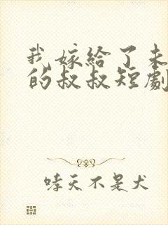 我嫁给了未婚夫的叔叔短剧