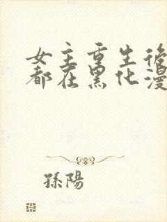 女主重生后每天都在黑化漫画
