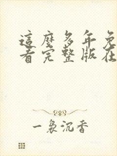 这么多年免费观看完整版在线高清