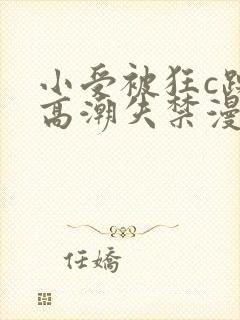 小受被狂c躁到高潮失禁漫画软件