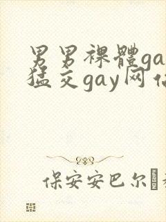 男男裸体gay猛交gay网站