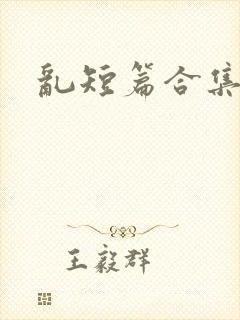 乱短篇合集h文