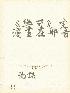 《乐可》完整版漫画在哪看