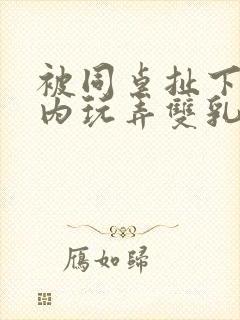 被同桌扯下小内内玩弄双乳
